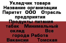 Укладчик товара › Название организации ­ Паритет, ООО › Отрасль предприятия ­ Продукты питания, табак › Минимальный оклад ­ 20 000 - Все города Работа » Вакансии   . Томская обл.,Кедровый г.